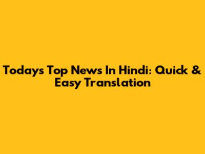 Today's Top News In Hindi: Quick & Easy Translation