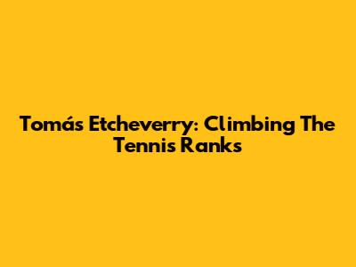 Tomás Etcheverry: Climbing The Tennis Ranks