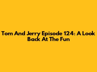 Tom And Jerry Episode 124: A Look Back At The Fun