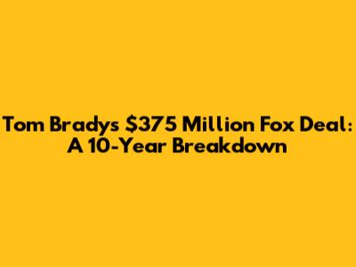 Tom Brady's $375 Million Fox Deal: A 10-Year Breakdown