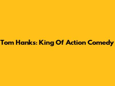Tom Hanks: King Of Action Comedy