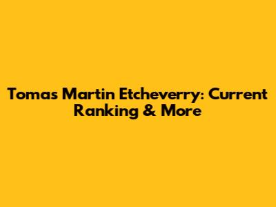 Tomas Martin Etcheverry: Current Ranking & More