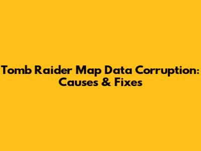 Tomb Raider Map Data Corruption: Causes & Fixes