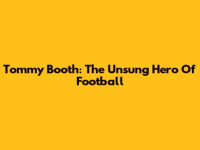 Tommy Booth: The Unsung Hero Of Football