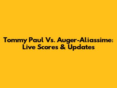 Tommy Paul Vs. Auger-Aliassime: Live Scores & Updates
