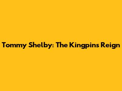 Tommy Shelby: The Kingpin's Reign