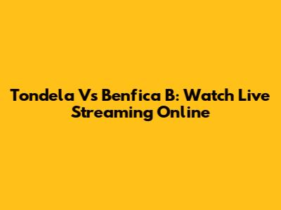 Tondela Vs Benfica B: Watch Live Streaming Online