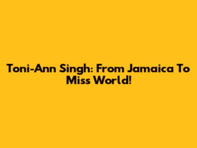 Toni-Ann Singh: From Jamaica To Miss World!