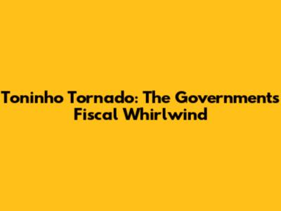 Toninho Tornado: The Government's Fiscal Whirlwind