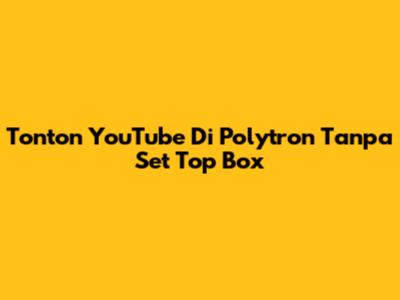 Tonton YouTube Di Polytron Tanpa Set Top Box