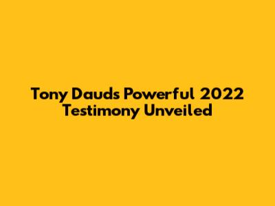Tony Daud's Powerful 2022 Testimony Unveiled