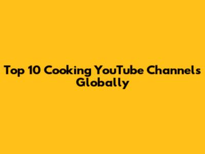 Top 10 Cooking YouTube Channels Globally
