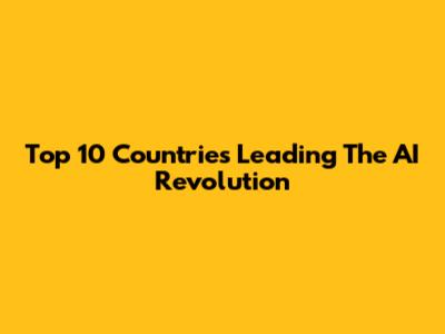 Top 10 Countries Leading The AI Revolution