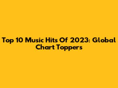 Top 10 Music Hits Of 2023: Global Chart Toppers