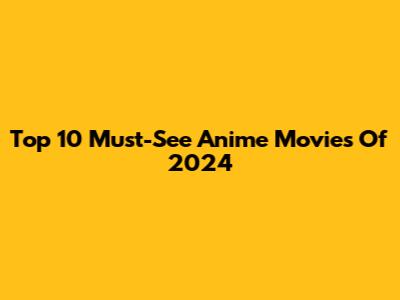 Top 10 Must-See Anime Movies Of 2024