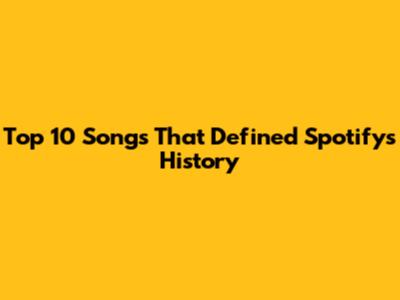 Top 10 Songs That Defined Spotify's History