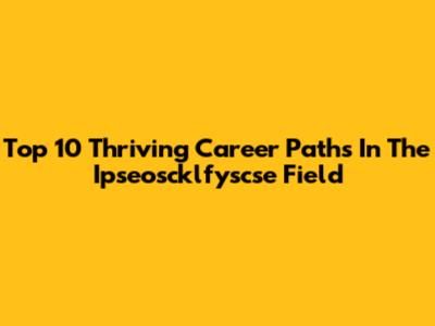 Top 10 Thriving Career Paths In The Ipseoscklfyscse Field