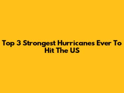 Top 3 Strongest Hurricanes Ever To Hit The US