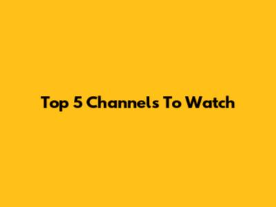 Top 5 Channels To Watch