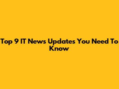 Top 9 IT News Updates You Need To Know