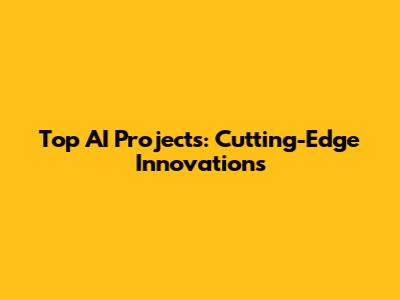 Top AI Projects: Cutting-Edge Innovations
