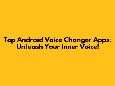 Top Android Voice Changer Apps: Unleash Your Inner Voice!