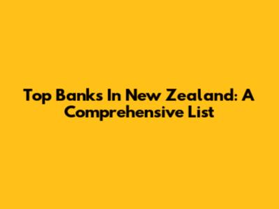 Top Banks In New Zealand: A Comprehensive List