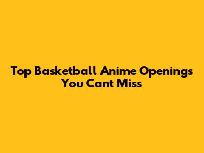 Top Basketball Anime Openings You Can't Miss