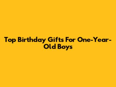 Top Birthday Gifts For One-Year-Old Boys