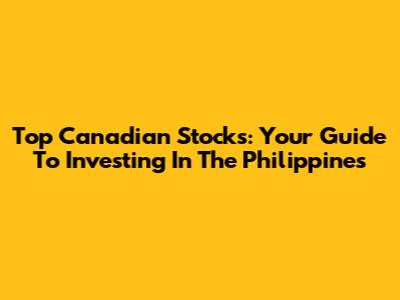 Top Canadian Stocks: Your Guide To Investing In The Philippines