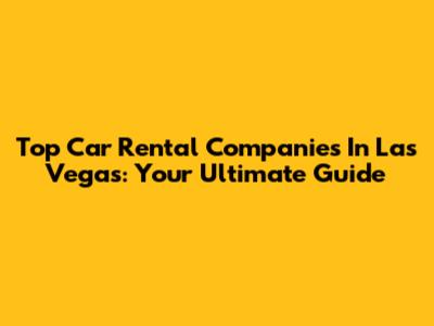 Top Car Rental Companies In Las Vegas: Your Ultimate Guide