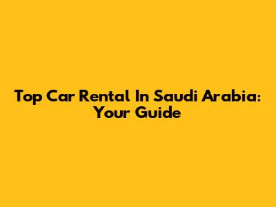 Top Car Rental In Saudi Arabia: Your Guide