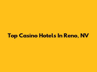 Top Casino Hotels In Reno, NV