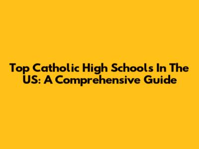 Top Catholic High Schools In The US: A Comprehensive Guide