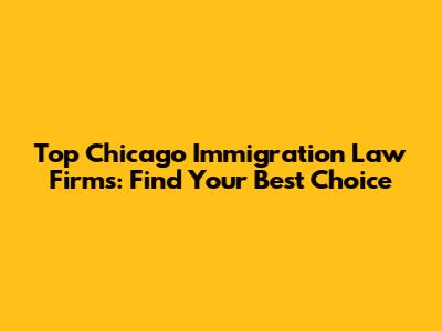 Top Chicago Immigration Law Firms: Find Your Best Choice