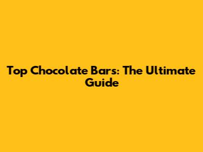Top Chocolate Bars: The Ultimate Guide