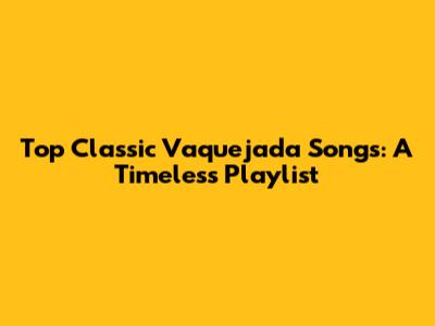 Top Classic Vaquejada Songs: A Timeless Playlist
