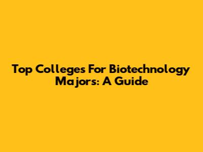 Top Colleges For Biotechnology Majors: A Guide