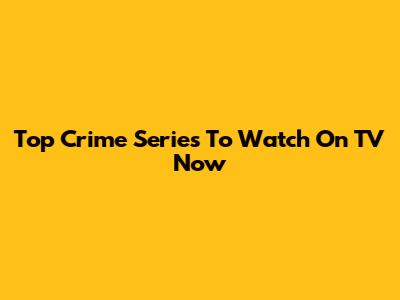 Top Crime Series To Watch On TV Now