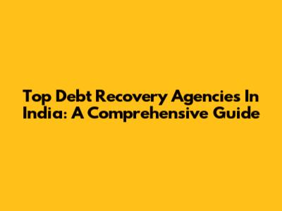 Top Debt Recovery Agencies In India: A Comprehensive Guide