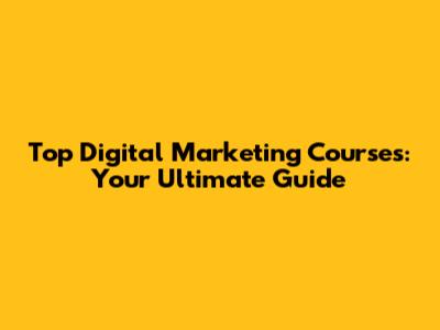 Top Digital Marketing Courses: Your Ultimate Guide