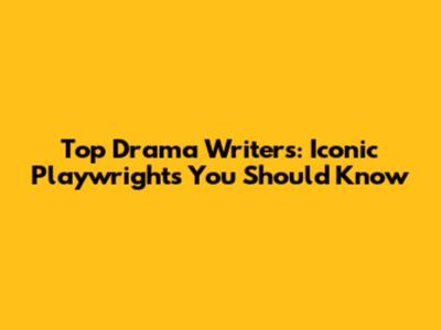 Top Drama Writers: Iconic Playwrights You Should Know