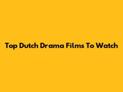 Top Dutch Drama Films To Watch