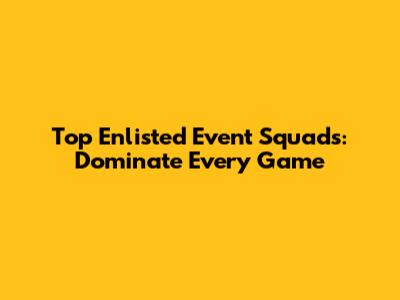 Top Enlisted Event Squads: Dominate Every Game