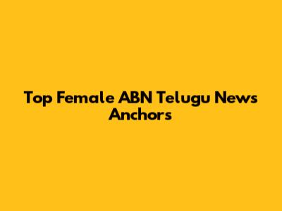 Top Female ABN Telugu News Anchors