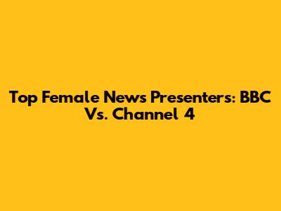 Top Female News Presenters: BBC Vs. Channel 4
