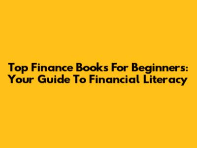 Top Finance Books For Beginners: Your Guide To Financial Literacy