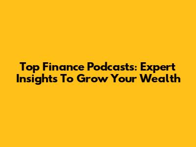 Top Finance Podcasts: Expert Insights To Grow Your Wealth
