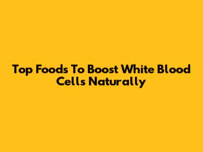Top Foods To Boost White Blood Cells Naturally