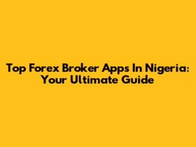 Top Forex Broker Apps In Nigeria: Your Ultimate Guide